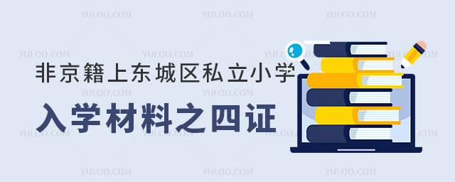 非京籍上東城區(qū)私立小學(xué)入學(xué)材料之四證