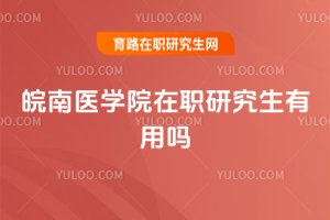 皖南醫(yī)學(xué)院在職研究生有用嗎