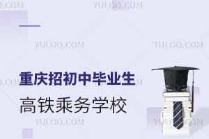 重慶招初中畢業(yè)生的高鐵乘務(wù)學(xué)校匯總