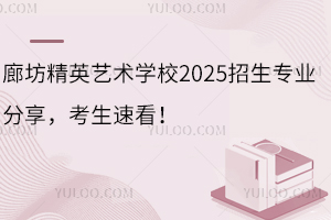 廊坊精英藝術學校2025招生專業(yè)分享，考生速看！