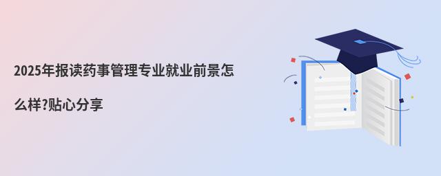2025年報讀藥事管理專業(yè)就業(yè)前景怎么樣?貼心分享