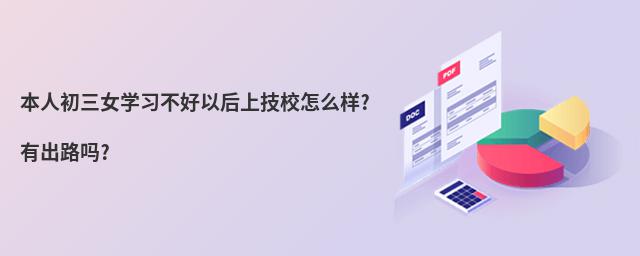 本人初三女學(xué)習(xí)不好以后上技校怎么樣?有出路嗎?