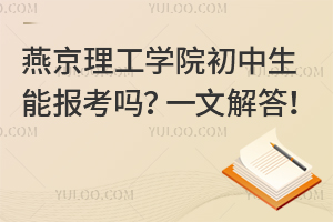燕京理工學院初中生能報考嗎？一文解答！