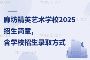 廊坊精英藝術學校2025招生簡章,含學校招生錄取方式