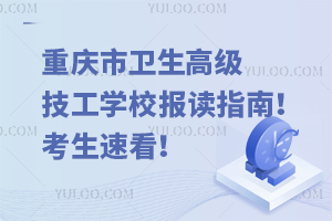 重慶市衛(wèi)生高級技工學(xué)校報讀指南！考生速看