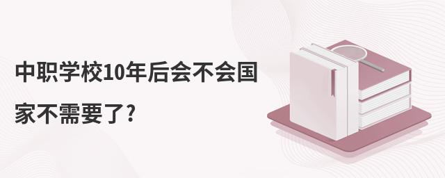 中職學(xué)校10年后會(huì)不會(huì)國(guó)家不需要了?