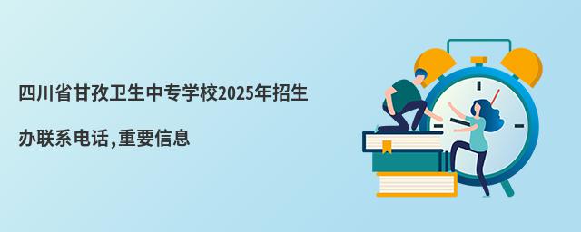 四川省甘孜衛(wèi)生中專學(xué)校2025年招生辦聯(lián)系電話,重要信息