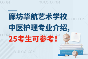 廊坊華航藝術(shù)學(xué)校中醫(yī)護(hù)理專業(yè)介紹,25考生可參考！