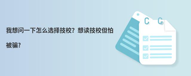 我想問一下怎么選擇技校?想讀技校但怕被騙?