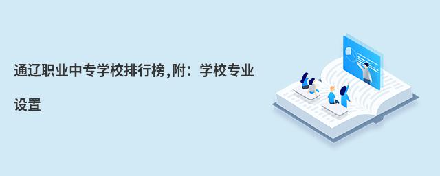通遼職業(yè)中專(zhuān)學(xué)校排行榜,附:學(xué)校專(zhuān)業(yè)設(shè)置