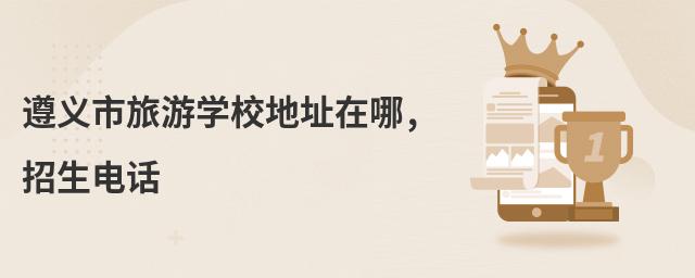 遵義市旅游學(xué)校地址在哪,招生電話