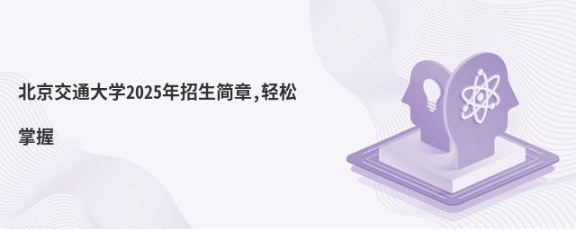 北京交通大學(xué)2025年招生簡(jiǎn)章,輕松掌握