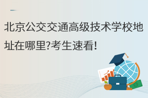 北京公交交通高級(jí)技術(shù)學(xué)校地址在哪里?考生速看！