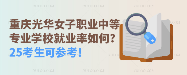 重慶光華女子職業(yè)中等專業(yè)學校就業(yè)率如何?25考生可參考！