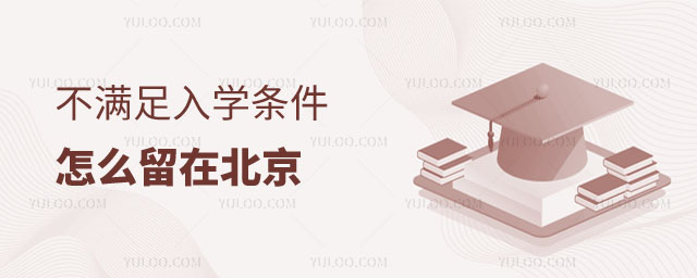 不滿足入學(xué)條件怎么留在北京