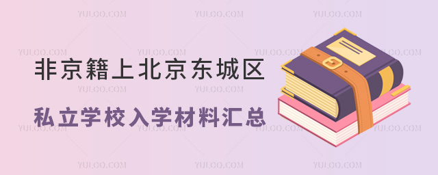 非京籍上北京東城區(qū)私立學(xué)校入學(xué)材料匯總