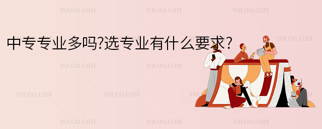 中專專業(yè)多嗎?選專業(yè)有什么要求?
