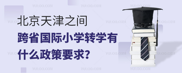 北京天津之間跨省國際小學(xué)轉(zhuǎn)學(xué)有什么政策