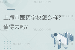 上海市醫(yī)藥學校怎么樣？值得去嗎?