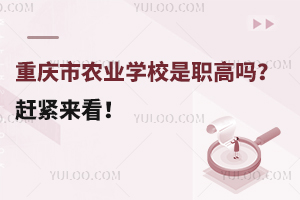 重慶市農(nóng)業(yè)學(xué)校是職高嗎？趕緊來(lái)看！
