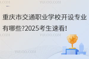 重慶市交通職業(yè)學(xué)校開(kāi)設(shè)專(zhuān)業(yè)有哪些?2025考生速看！