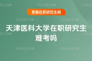天津醫(yī)科大學(xué)在職研究生難考嗎