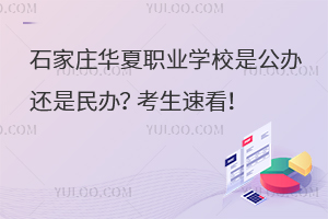 石家莊華夏職業(yè)學校是公辦還是民辦？考生速看！