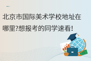 北京市國際美術學校地址在哪里?想報考的同學速看！