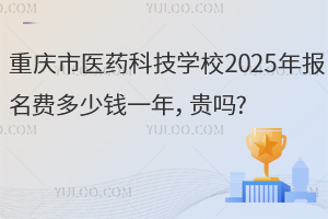 重慶市醫(yī)藥科技學(xué)校2025年報(bào)名費(fèi)多少錢一年，貴嗎?