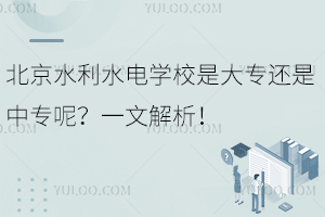 北京水利水電學(xué)校是大專還是中專呢？一文解析！