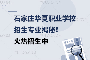 石家莊華夏職業(yè)學(xué)校招生專業(yè)揭秘！火熱招生中