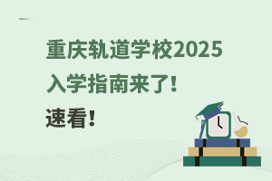 重慶軌道學校2025入學指南來了！速看！