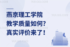 燕京理工學院教學質量如何?真實評價來了！