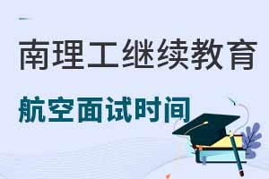 南京理工大學(xué)繼續(xù)教育學(xué)院航空服務(wù)專業(yè)2025年面試時(shí)間