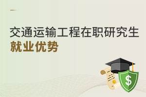 交通運(yùn)輸工程在職研究生就業(yè)優(yōu)勢(shì)