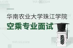 2025年華南農(nóng)業(yè)大學(xué)珠江學(xué)院空乘專業(yè)面試時間
