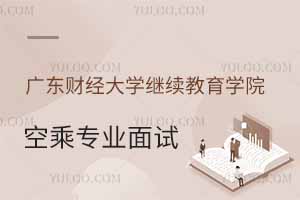 廣東財經(jīng)大學(xué)繼續(xù)教育學(xué)院2025年春季空乘專業(yè)面試時間公布