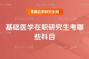 基礎醫(yī)學在職研究生考哪些科目