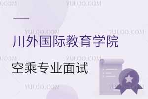 四川外國(guó)語(yǔ)大學(xué)國(guó)際教育學(xué)院2025年春季空乘專(zhuān)業(yè)面試時(shí)間公布