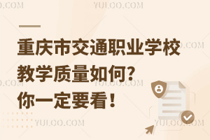 重慶市交通職業(yè)學(xué)校教學(xué)質(zhì)量如何?你一定要看！