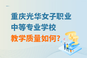重慶光華女子職業(yè)中等專業(yè)學校教學質(zhì)量如何?