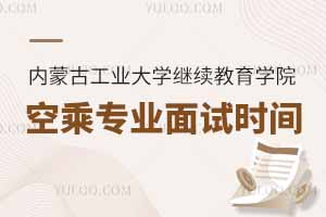 2025年內(nèi)蒙古工業(yè)大學(xué)繼續(xù)教育學(xué)院空乘專業(yè)面試時(shí)間