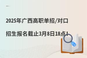2025年廣西高職單招/對口招生報名截止3月8日18點！