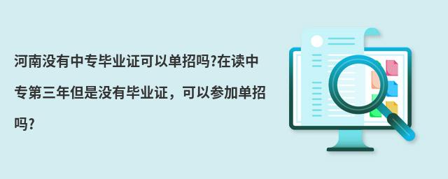 河南沒有中專畢業(yè)證可以單招嗎?在讀中專第三年但是沒有畢業(yè)證,可以參加單招嗎?