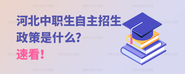 河北中職生自主招生政策是什么?速看!