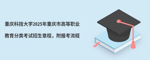 重慶科技大學(xué)2024年重慶市高等職業(yè)教育分類考試招生章程,附報(bào)考流程