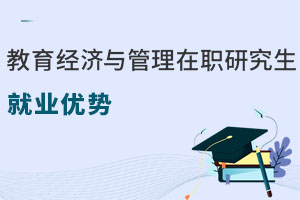 教育經(jīng)濟(jì)與管理在職研究生就業(yè)優(yōu)勢