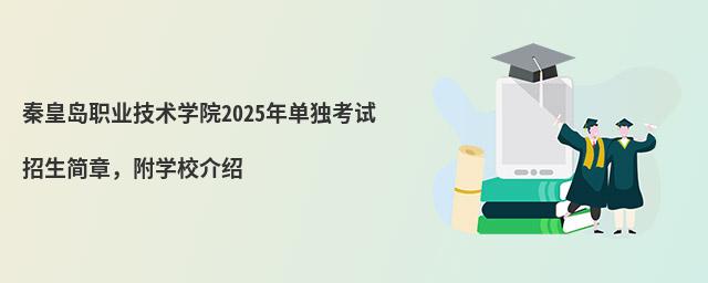 秦皇島職業(yè)技術學院2024年單獨考試招生簡章,附學校介紹