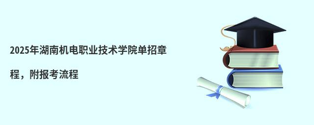 2024年湖南機電職業(yè)技術(shù)學(xué)院單招章程 2024年湖南機電職業(yè)技術(shù)學(xué)院單招章程,附報考流程
