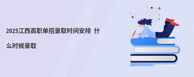江西高職單招錄取時(shí)間安排 2023江西高職單招錄取時(shí)間安排 什么時(shí)候錄取